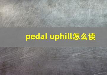 pedal uphill怎么读